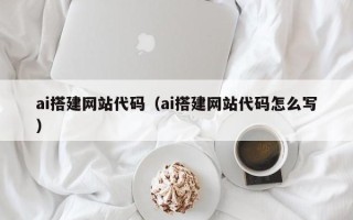 眉山ai搭建网站代码（ai搭建网站代码怎么写）