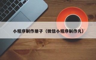 眉山小程序制作册子（微信小程序制作凡）