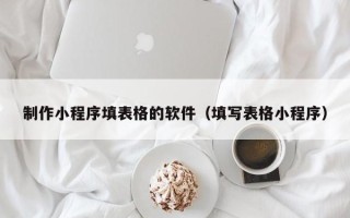 眉山制作小程序填表格的软件（填写表格小程序）