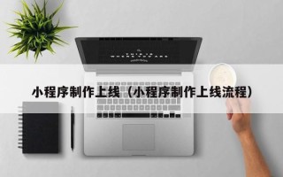 眉山小程序制作上线（小程序制作上线流程）