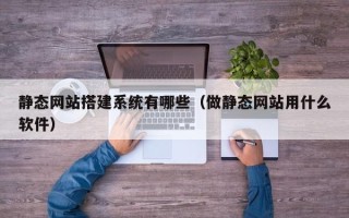 眉山静态网站搭建系统有哪些（做静态网站用什么软件）