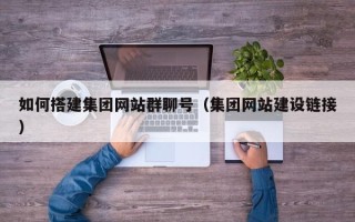 眉山如何搭建集团网站群聊号（集团网站建设链接）