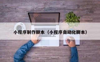 眉山小程序制作脚本（小程序自动化脚本）
