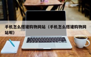 眉山手机怎么搭建购物网站（手机怎么搭建购物网站呢）