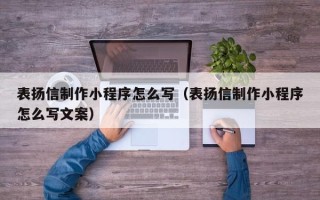 眉山表扬信制作小程序怎么写（表扬信制作小程序怎么写文案）