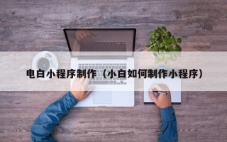 眉山电白小程序制作（小白如何制作小程序）