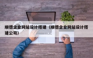 眉山顺德企业网站设计搭建（顺德企业网站设计搭建公司）