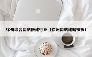 眉山徐州综合网站搭建行业（徐州网站建站模板）