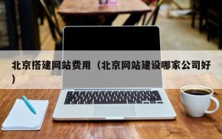 眉山北京搭建网站费用（北京网站建设哪家公司好）