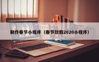 眉山制作春节小程序（春节放假2020小程序）