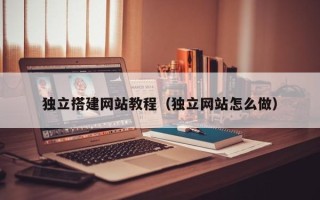 眉山独立搭建网站教程（独立网站怎么做）