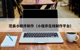眉山范县小程序制作（小程序在线制作平台）