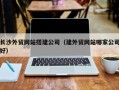 眉山长沙外贸网站搭建公司（建外贸网站哪家公司好）