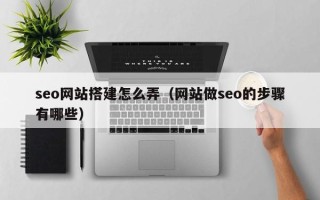 眉山seo网站搭建怎么弄（网站做seo的步骤有哪些）